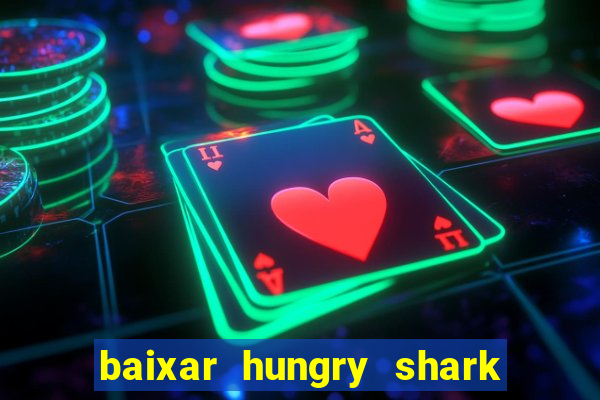 baixar hungry shark evolution dinheiro infinito