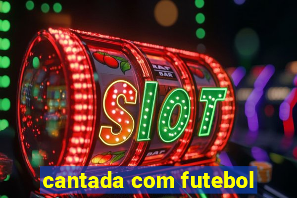 cantada com futebol