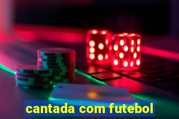 cantada com futebol