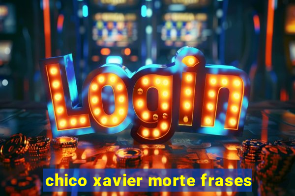 chico xavier morte frases