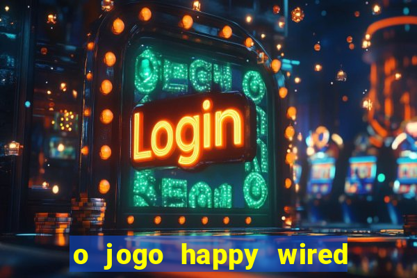 o jogo happy wired paga mesmo