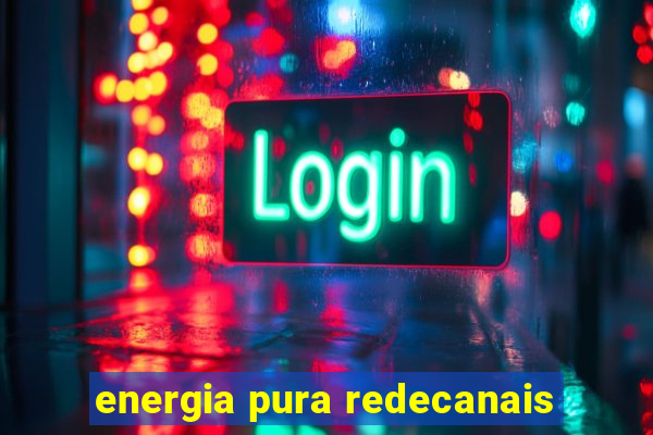 energia pura redecanais