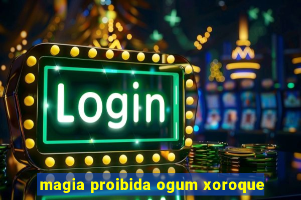 magia proibida ogum xoroque