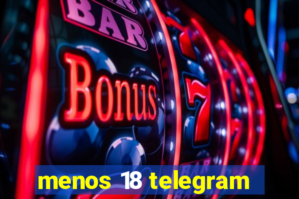 menos 18 telegram