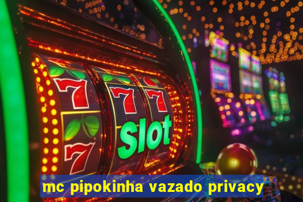 mc pipokinha vazado privacy