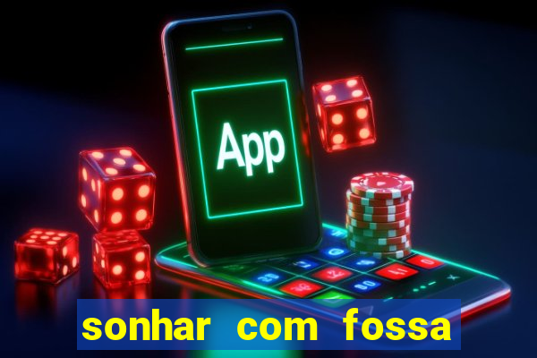 sonhar com fossa de fezes cheia