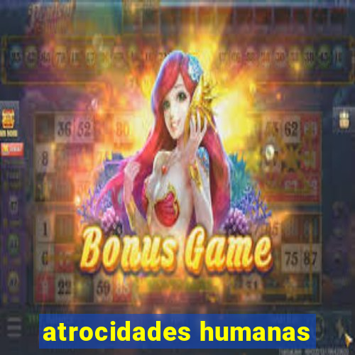 atrocidades humanas