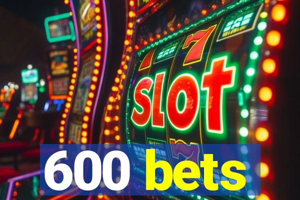 600 bets