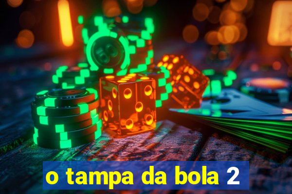 o tampa da bola 2