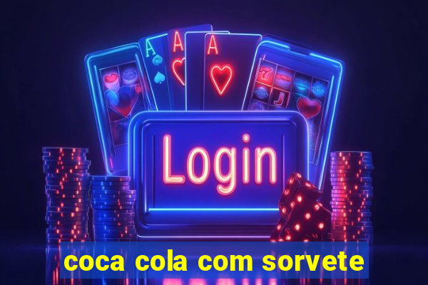 coca cola com sorvete