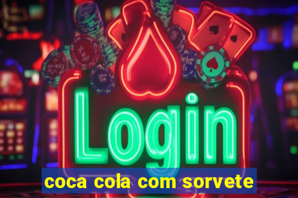 coca cola com sorvete