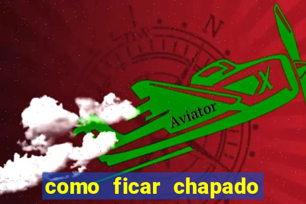 como ficar chapado em casa