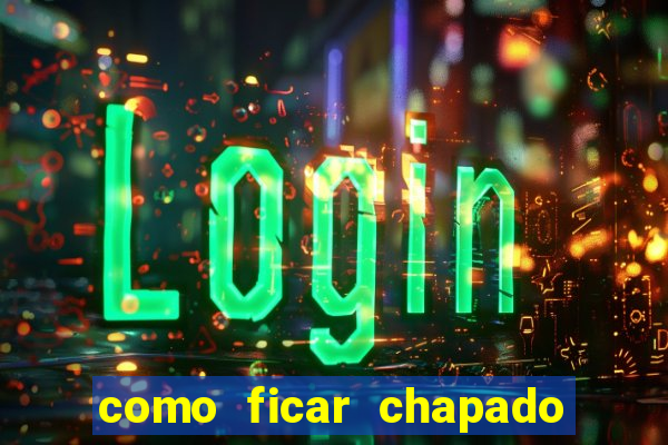 como ficar chapado em casa