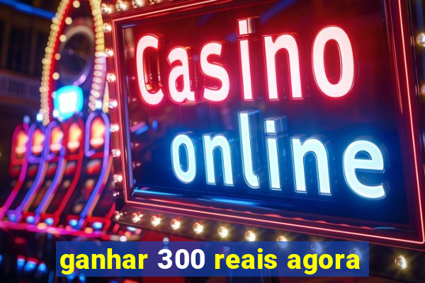 ganhar 300 reais agora