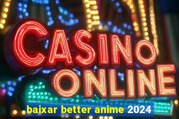 baixar better anime 2024