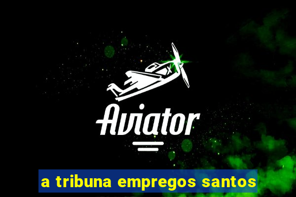 a tribuna empregos santos