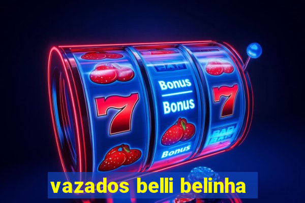 vazados belli belinha