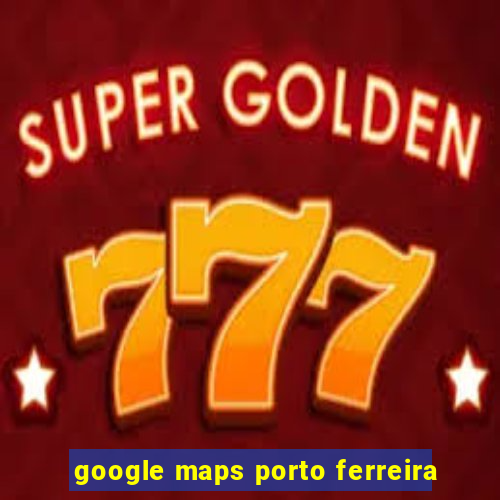 google maps porto ferreira