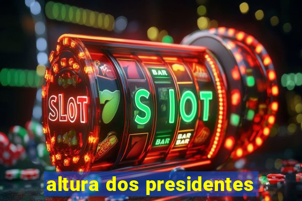 altura dos presidentes