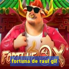 fortuna de raul gil