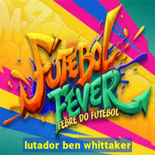 lutador ben whittaker