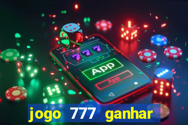 jogo 777 ganhar dinheiro de verdade