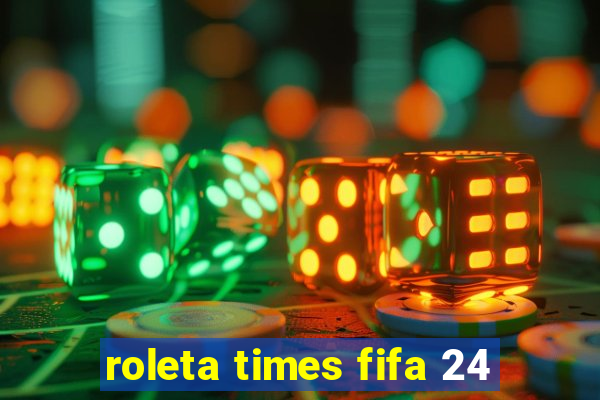 roleta times fifa 24