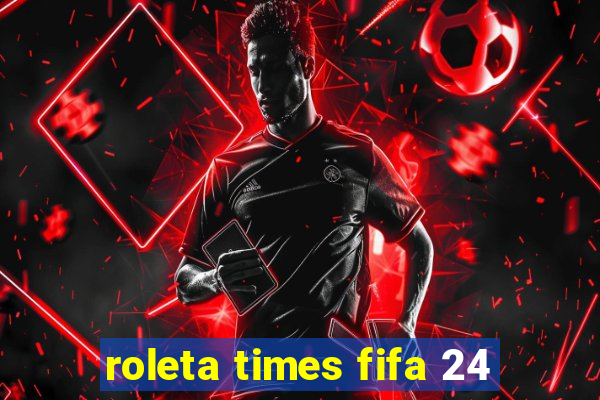 roleta times fifa 24