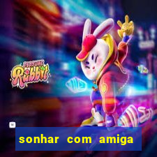 sonhar com amiga falsa no jogo do bicho