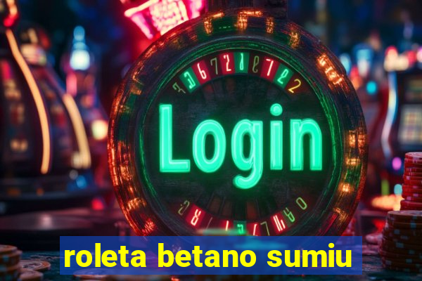 roleta betano sumiu