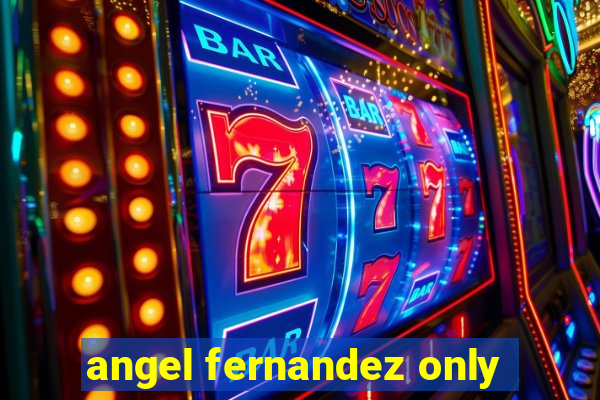 angel fernandez only