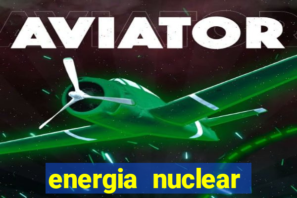 energia nuclear vantagens e desvantagens