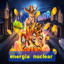 energia nuclear vantagens e desvantagens