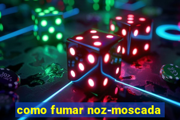 como fumar noz-moscada