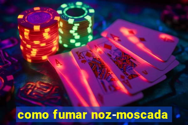 como fumar noz-moscada