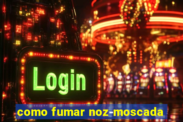 como fumar noz-moscada