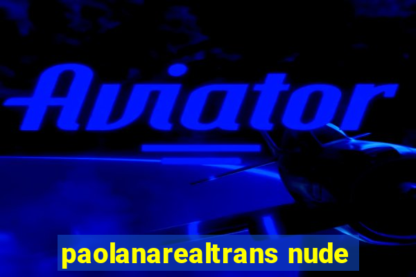 paolanarealtrans nude