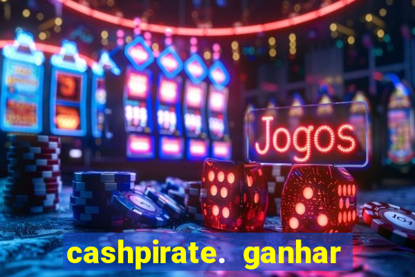 cashpirate. ganhar dinheiro jogando