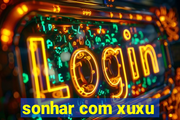 sonhar com xuxu