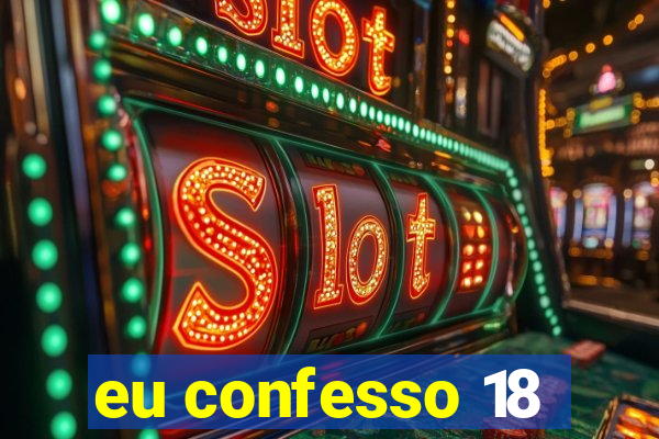 eu confesso 18