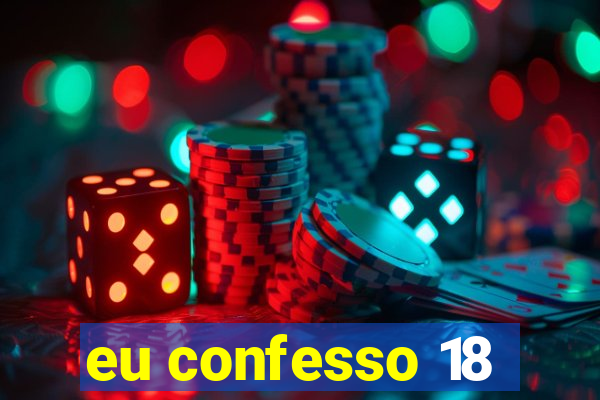 eu confesso 18