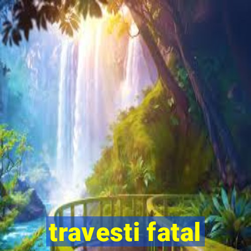 travesti fatal