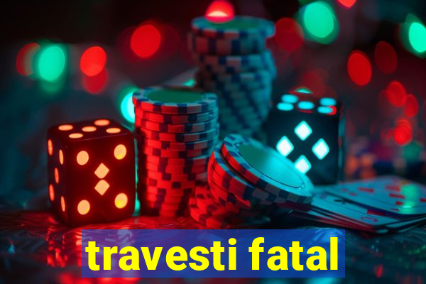 travesti fatal