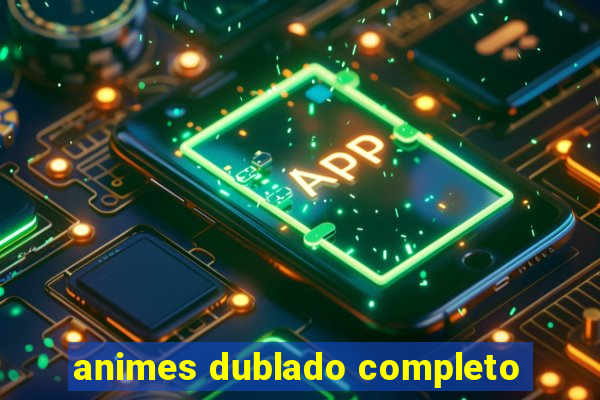 animes dublado completo