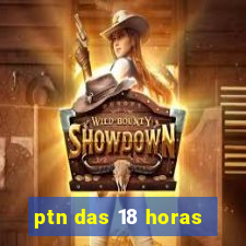 ptn das 18 horas