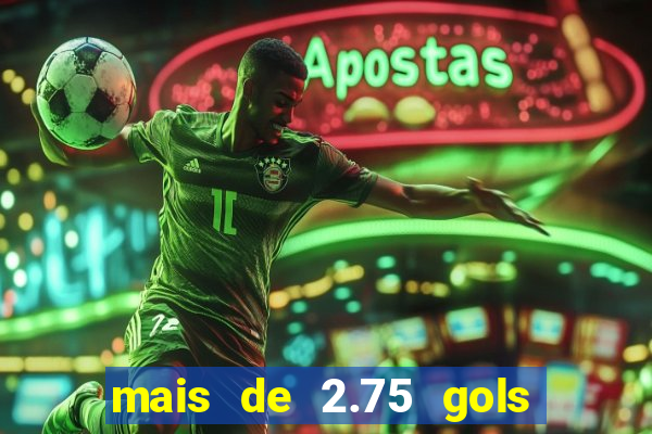 mais de 2.75 gols o que significa