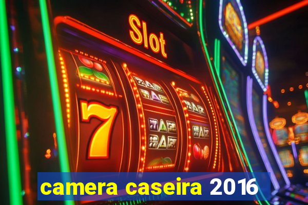 camera caseira 2016