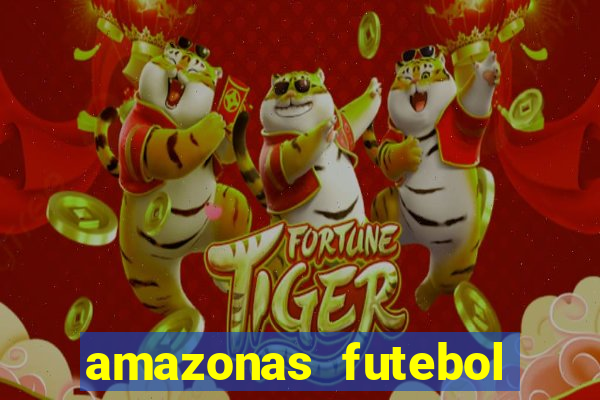 amazonas futebol clube onde assistir