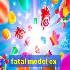 fatal model cx