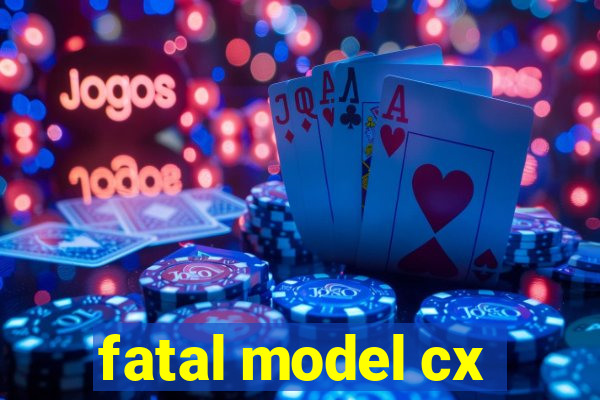 fatal model cx